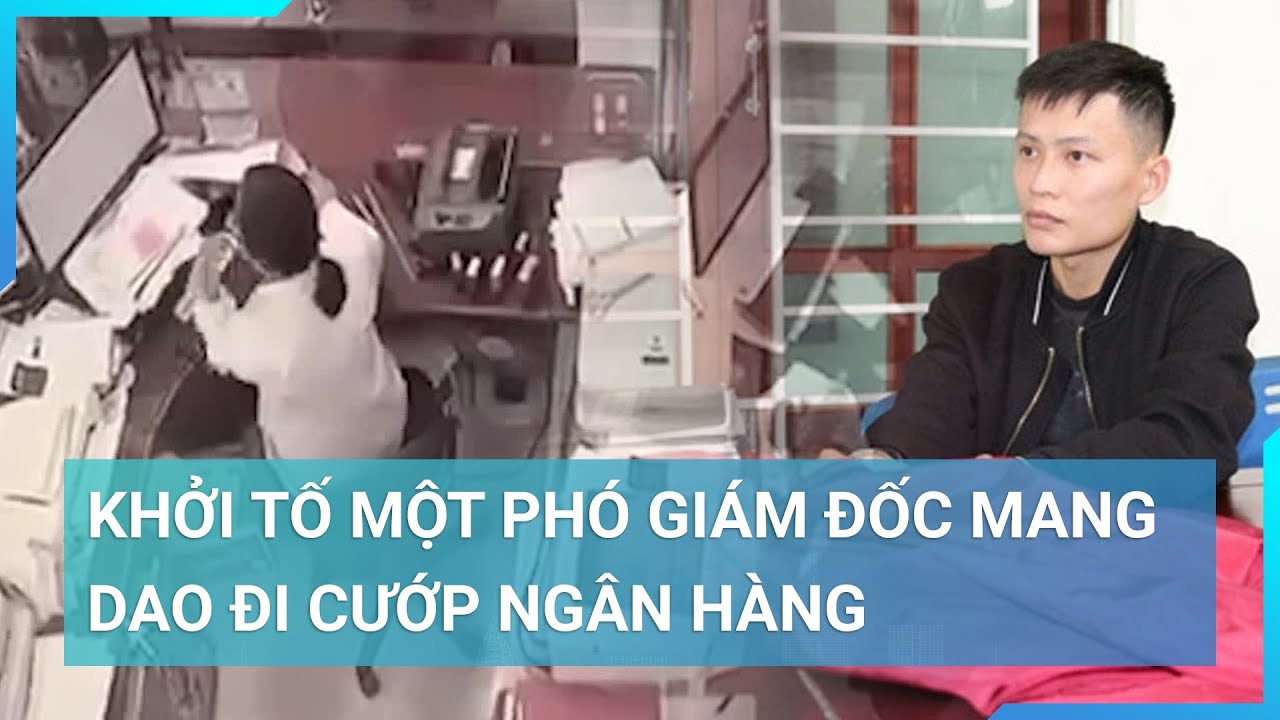 Khởi tố một Phó Giám đốc mang dao đi cướp ngân hàng | Cuộc sống 24h