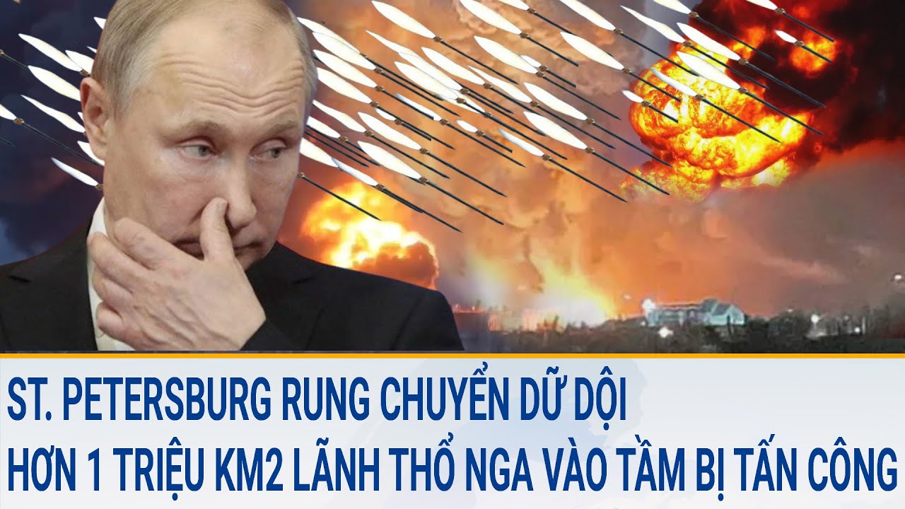 Toàn cảnh thế giới 3/3:St.Petersburg rung chuyển vì UAV; Hơn 1 triệu km2 lãnh thổ Nga dễ bị tấn công