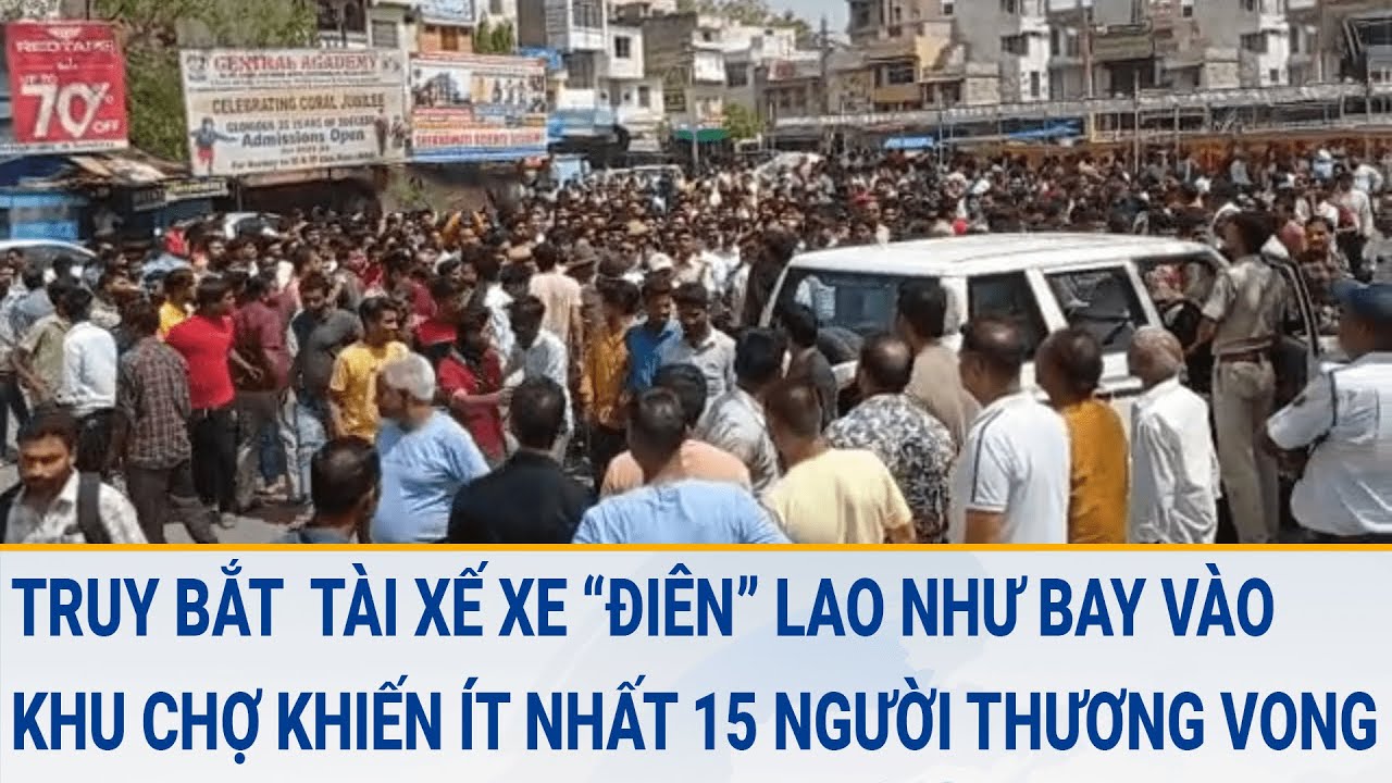 Truy bắt tài xế xe ‘điên’ lao như bay vào khu chợ khiến ít nhất 15 người thương vong