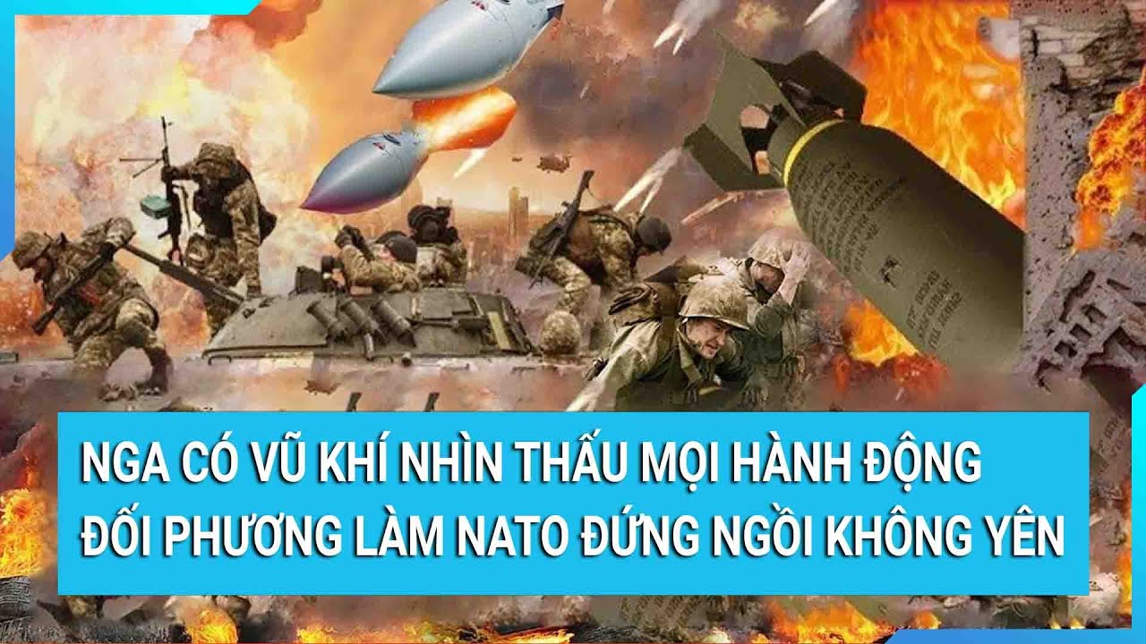 Nga có vũ khí nhìn thấu mọi hành động đối phương làm NATO đứng ngồi không yên | Tin mới