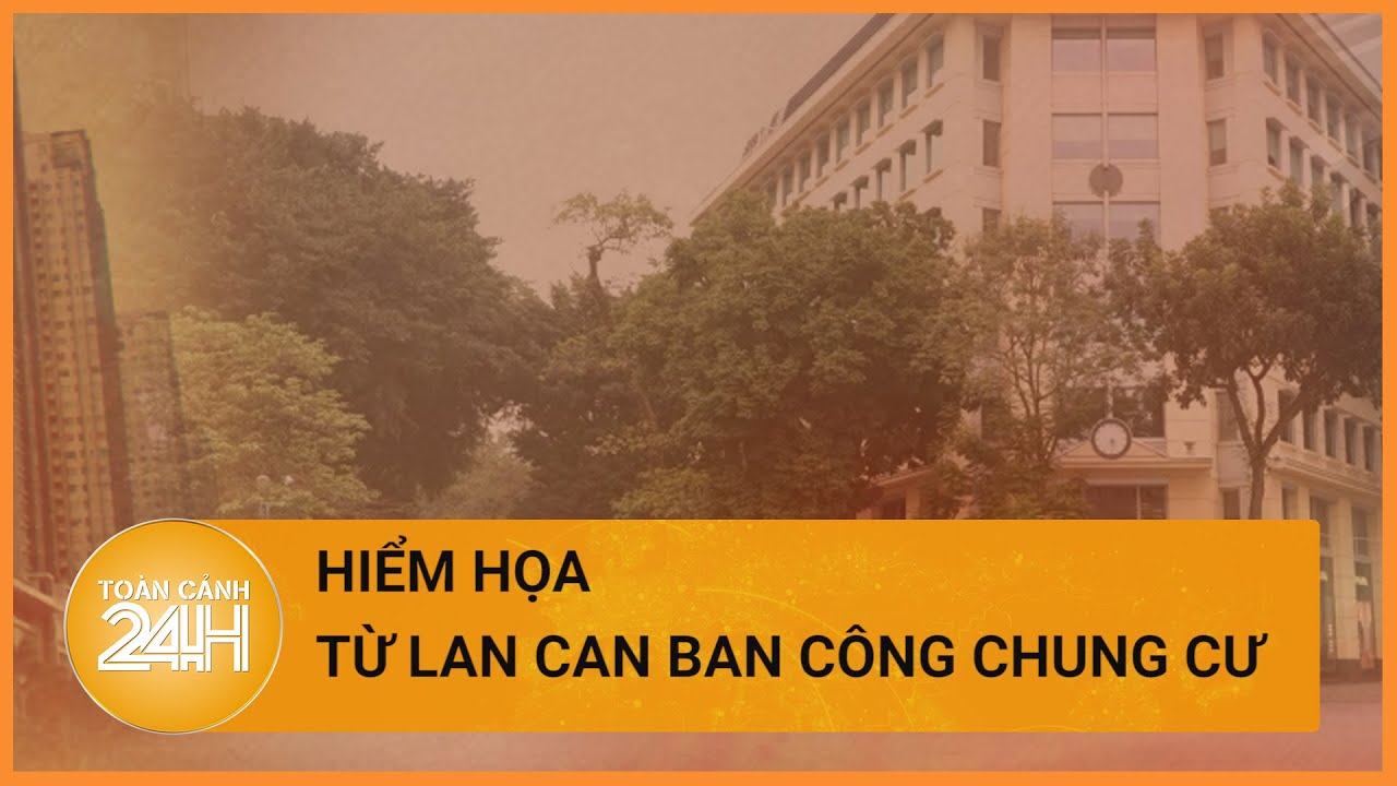 Nhiều chung cư ở Hà Nội có lan can không đủ chiều cao quy định, mất an toàn | Toàn cảnh 24h