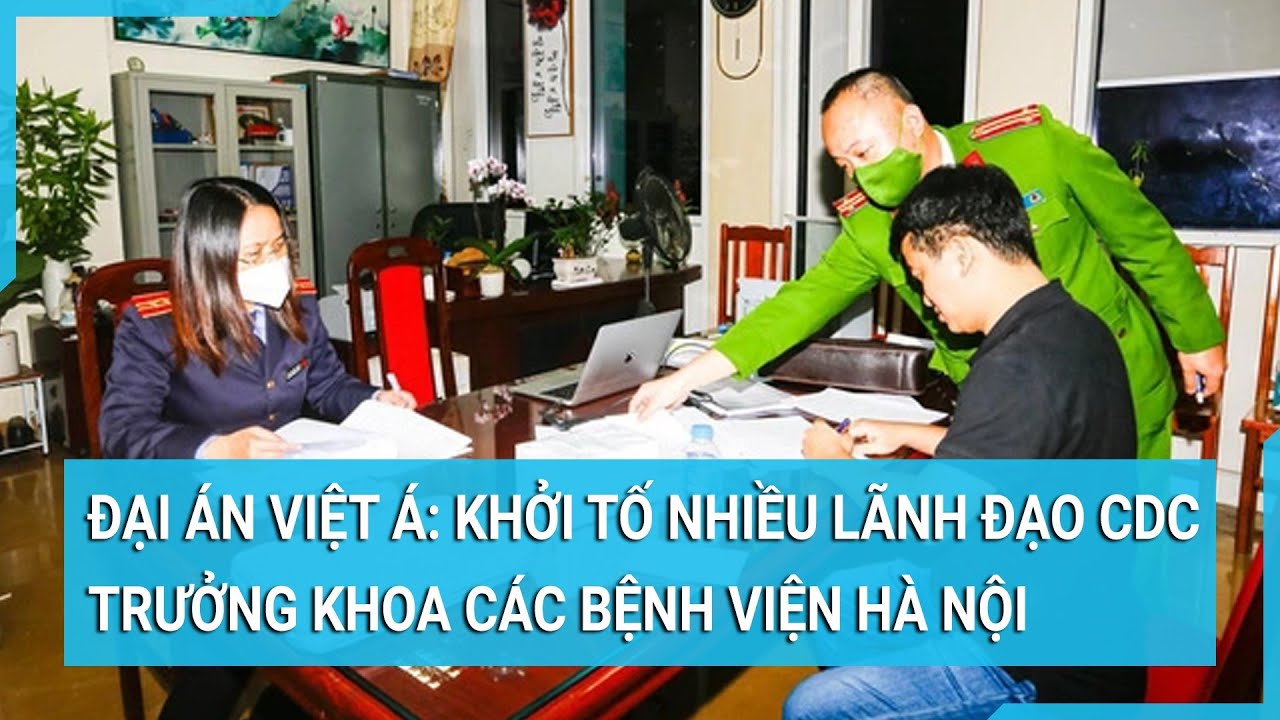 Đại án Việt Á: Công an Hà Nội khởi tố nhiều lãnh đạo CDC, trưởng khoa các bệnh viện | Tin mới