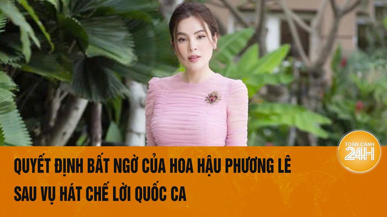 Vấn đề hôm nay 28/8: Quyết định bất ngờ của Hoa hậu Phương Lê sau vụ hát chế lời Quốc ca