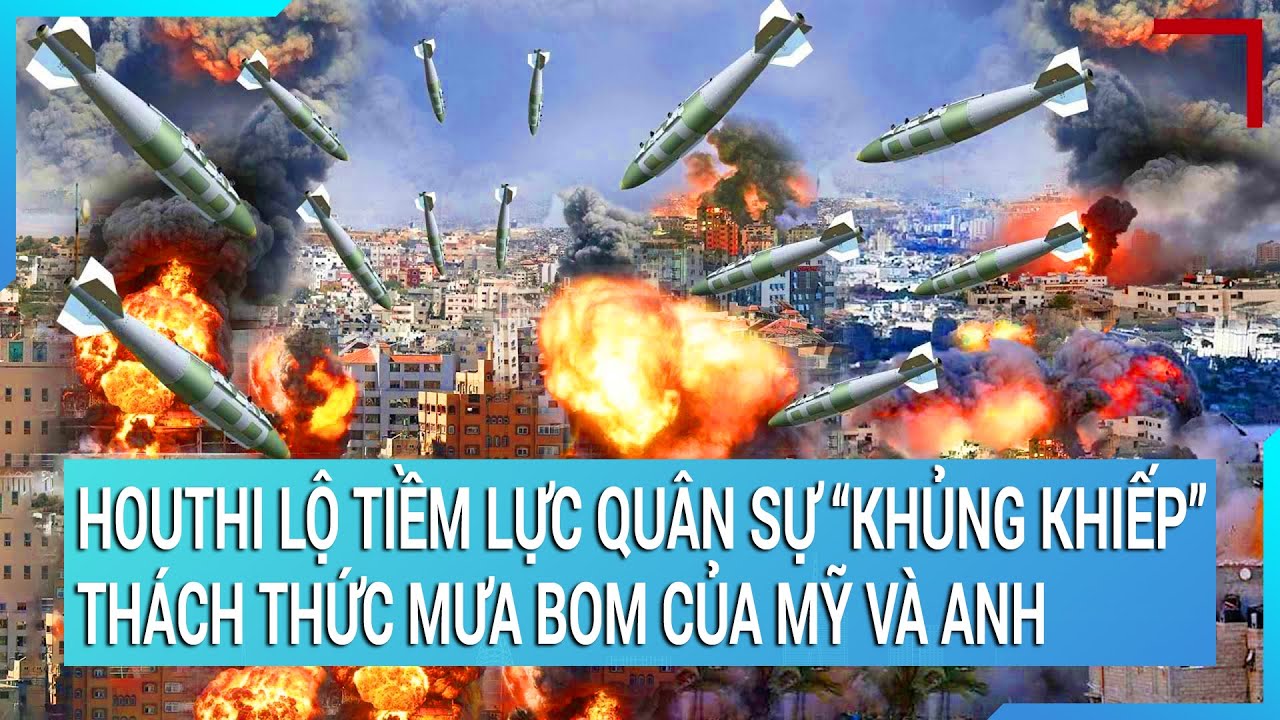 Thời sự quốc tế: Houthi lộ tiềm lực quân sự “khủng khiếp” thách thức mưa bom của Mỹ và Anh