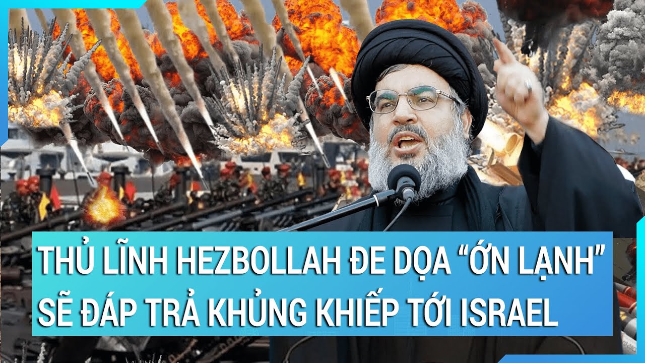 Toàn cảnh thế giới 7/1: Thủ lĩnh Hezbollah đe dọa “ớn lạnh” sẽ đáp trả khủng khiếp tới Israel