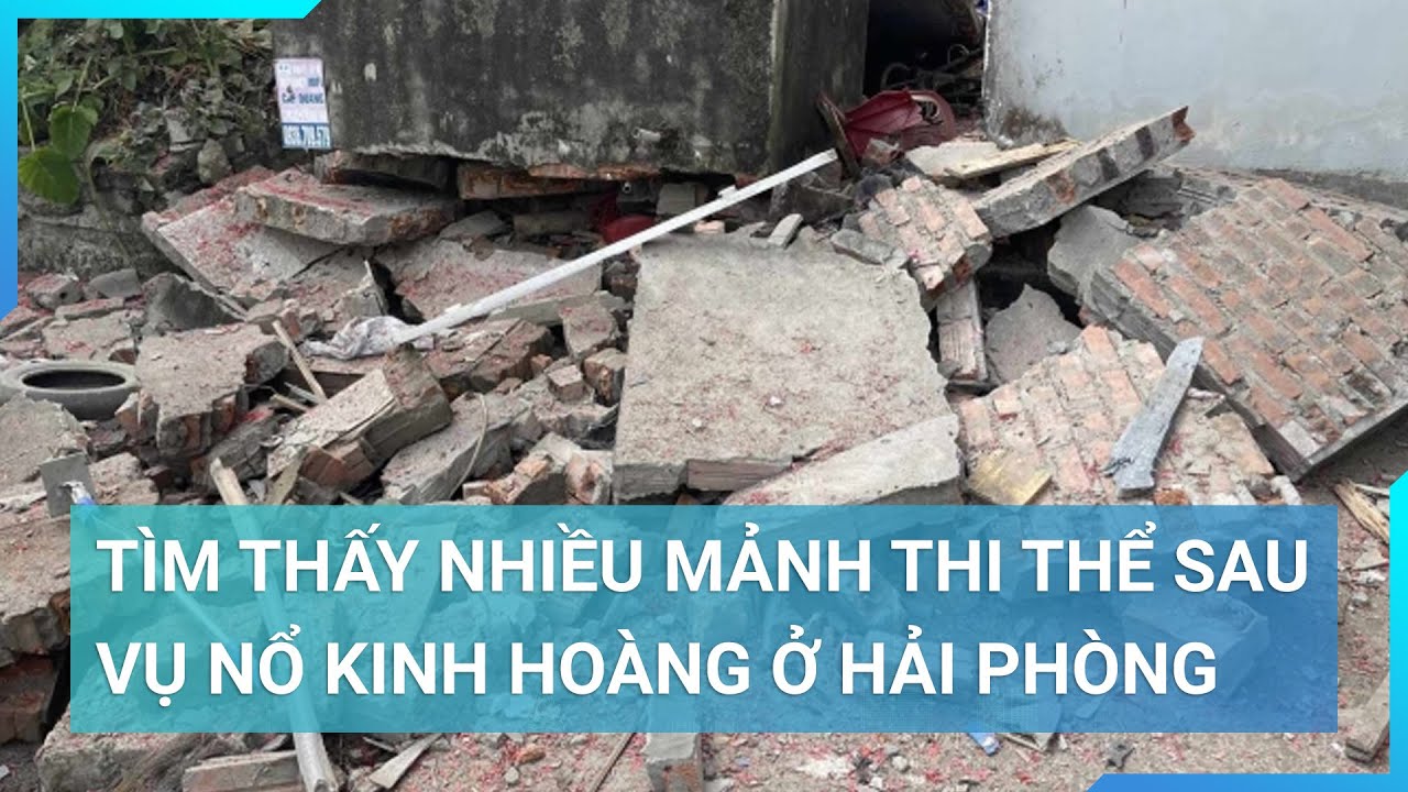 Tìm thấy nhiều mảnh thi thể sau vụ nổ kinh hoàng ở Hải Phòng | Cuộc sống 24h