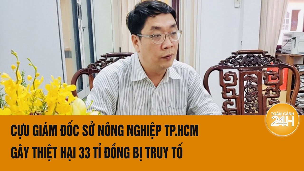 Truy tố Cựu giám đốc Sở Nông nghiệp TP.HCM gây thiệt hại 33 tỉ đồng