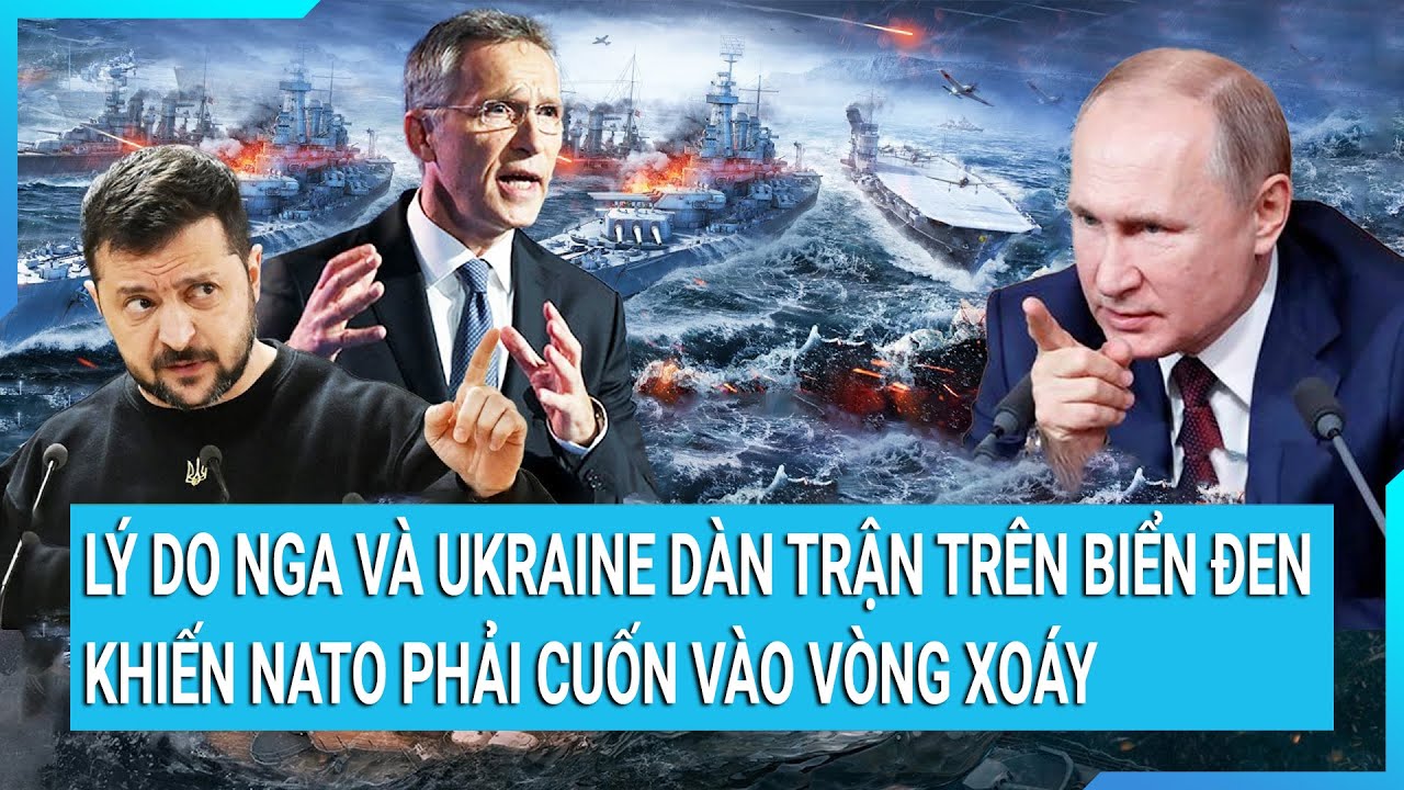 Lý do Nga và Ukraine dàn trận trên Biển Đen khiến NATO phải cuốn vào vòng xoáy | Tin mới