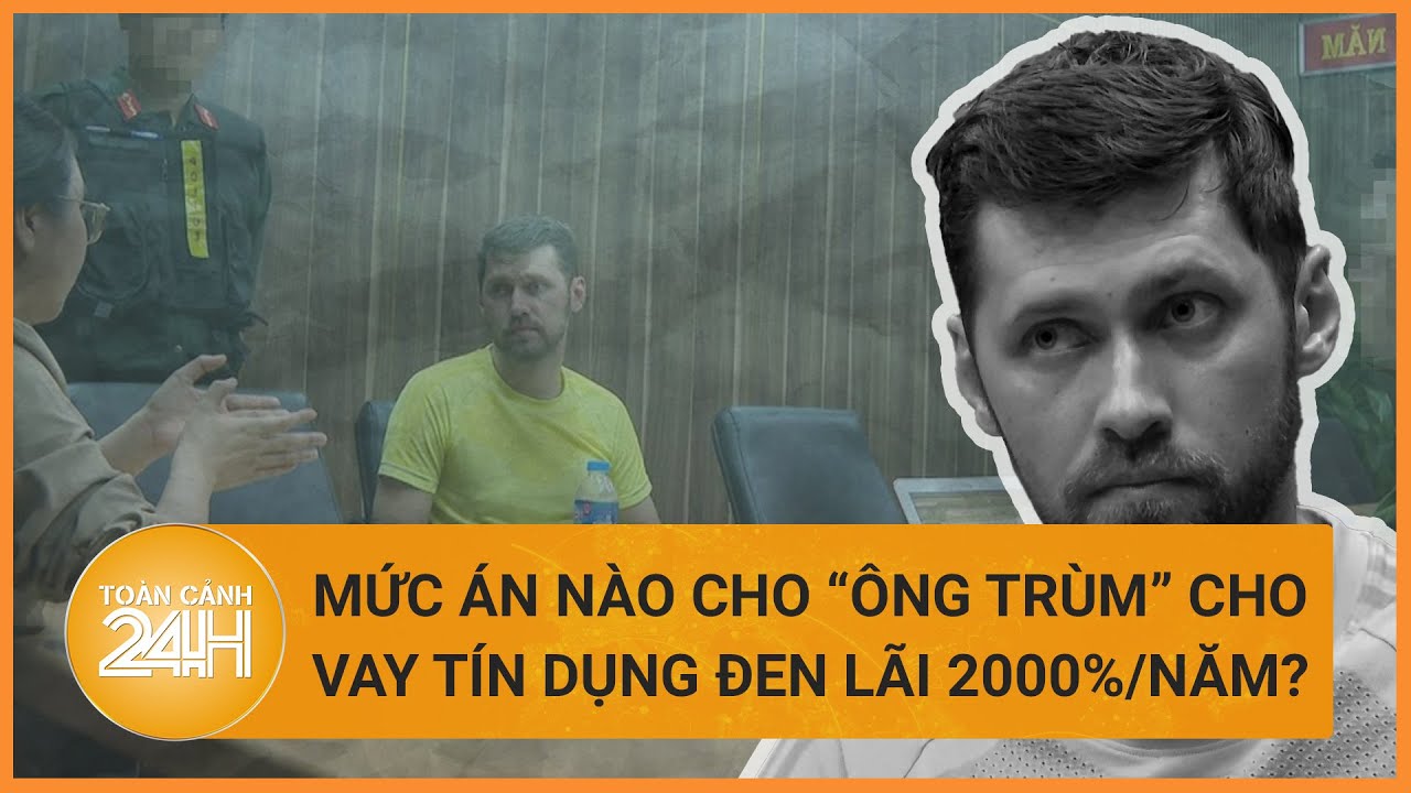 Vụ tín dụng đen lãi 2000%/năm: Mức án nào cho ông trùm người nước ngoài? | Toàn cảnh 24h