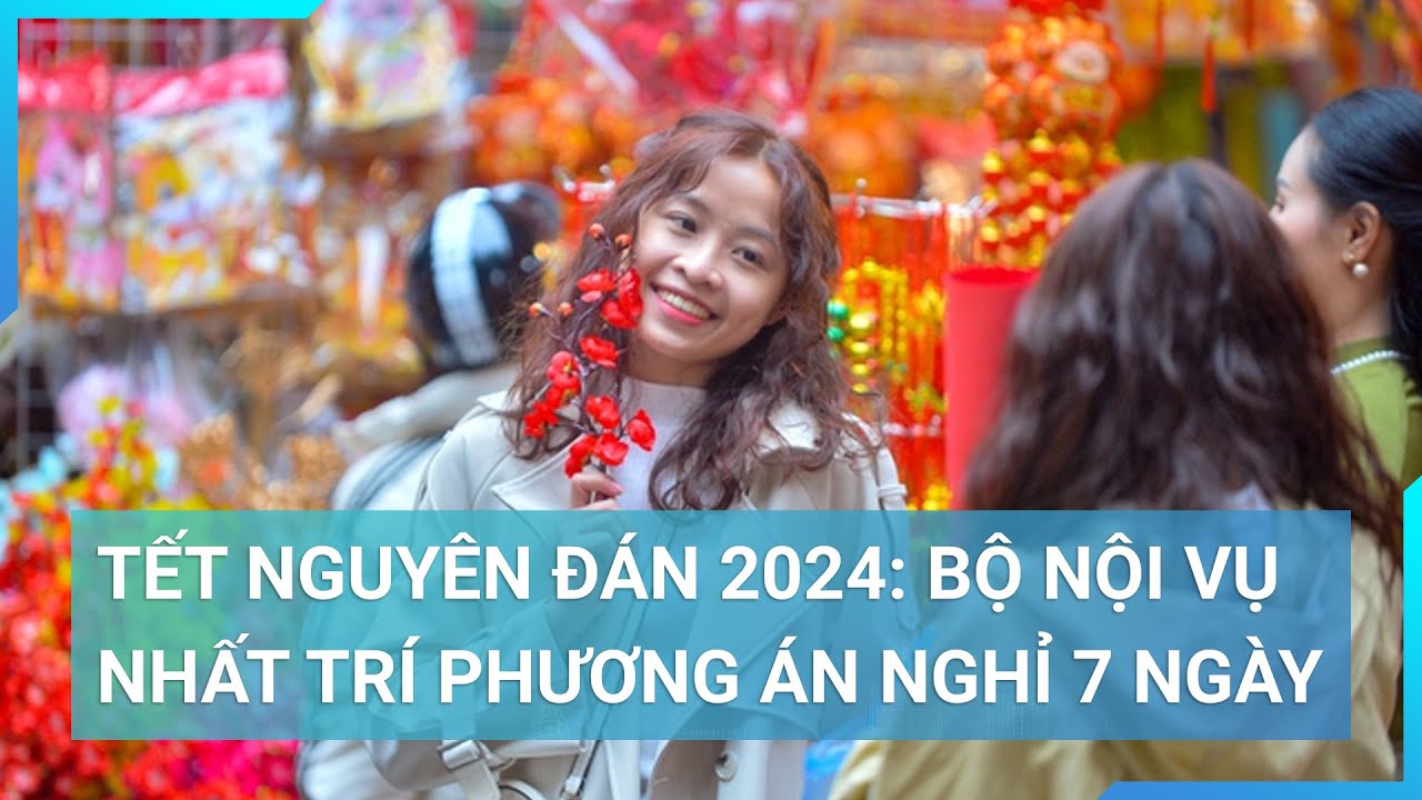 Tết Nguyên đán 2024: Bộ Nội vụ nhất trí phương án nghỉ 7 ngày | Cuộc sống 24h