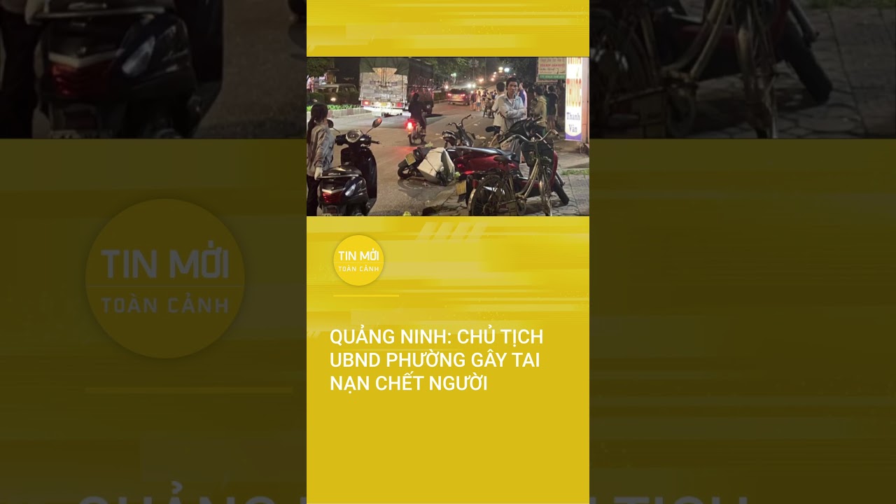 Quảng Ninh: Chủ tịch UBND phường gây tai nạn chết người | Tin mới