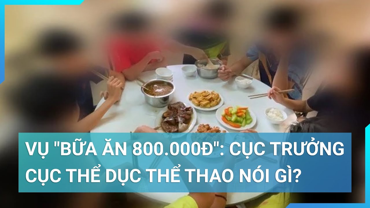 Vụ "bữa ăn 800.000đ": Cục trưởng Cục Thể dục thể thao nói gì? | Cuộc sống 24h