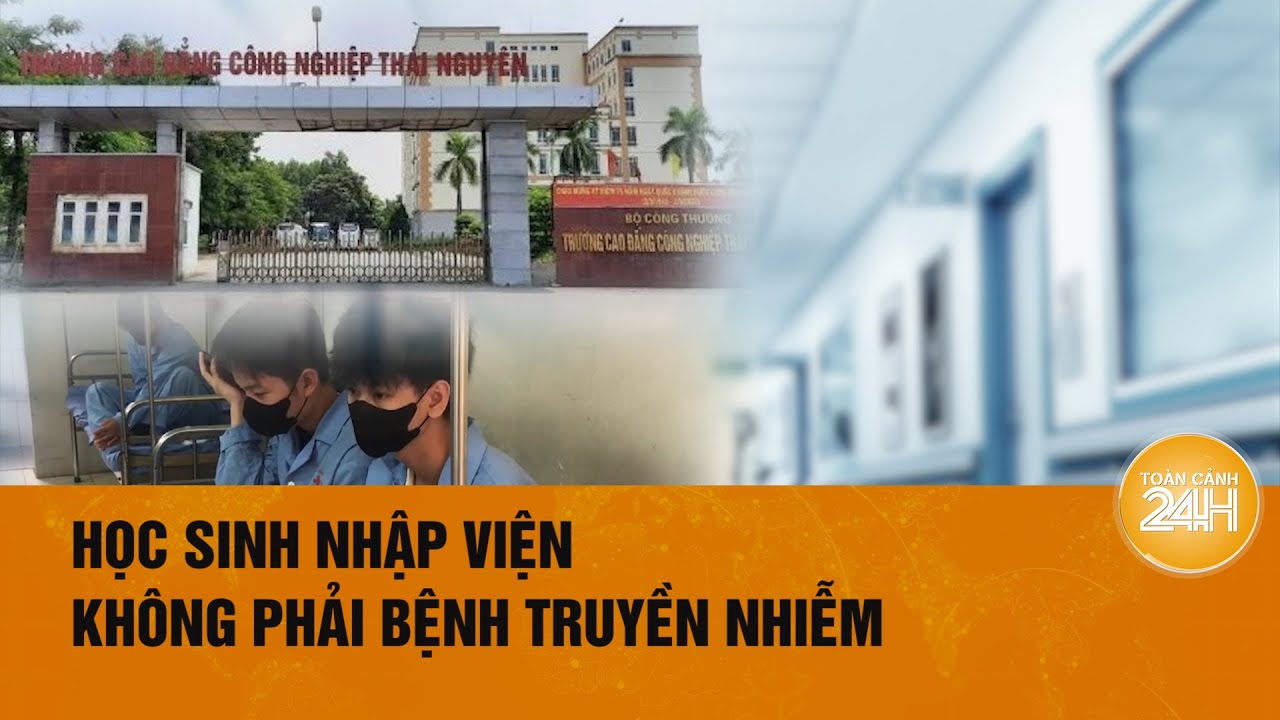 Hàng loạt học sinh Thái Nguyên nhập viện bất thường, chỉ là những ca riêng lẻ?| Toàn cảnh 24h