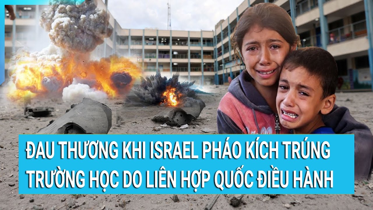 Đau thương khi Israel pháo kích trúng trường học do Liên Hợp Quốc điều hành | Cuộc sống 24h