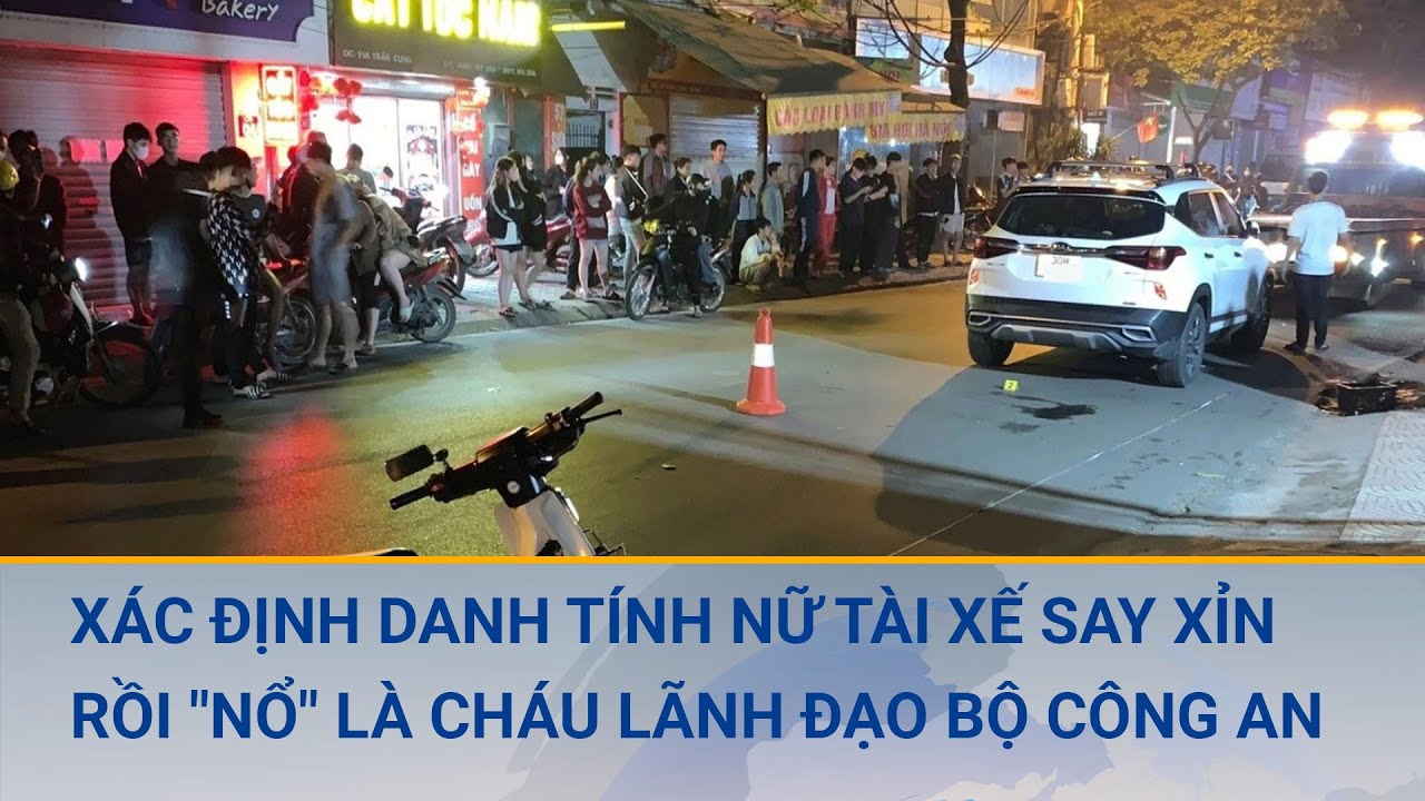 Xác định danh tính nữ tài xế say xỉn rồi "nổ" là cháu lãnh đạo Bộ Công An | Cuộc sống 24h