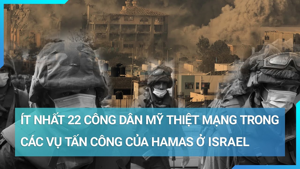 Xung đột Hamas - Israel: Ít nhất 22 công dân Mỹ thiệt mạng, 17 người mất tích | Cuộc sống 24h