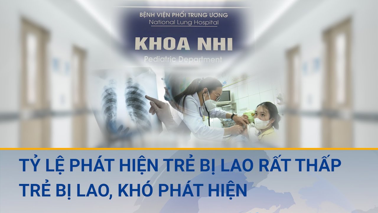 Tỷ lệ phát hiện trẻ bị lao rất thấp: Trẻ bị lao rất khó phát hiện, mối đe dọa cho sức khỏe trẻ em