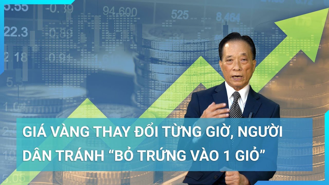 TS Nguyễn Trí Hiếu: Giá vàng thay đổi từng giờ, người dân tránh “bỏ trứng vào 1 giỏ” | Cuộc sống 24h