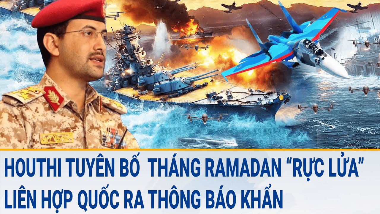 Tin thế giới: Houthi tuyên bố tháng Ramadan “rực lửa”, Liên Hợp Quốc ra thông báo khẩn