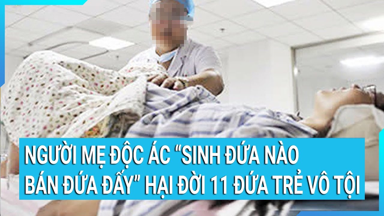 Người mẹ độc ác “sinh đứa nào bán đứa đấy” hại đời 11 đứa trẻ vô tội | Cuộc sống 24h