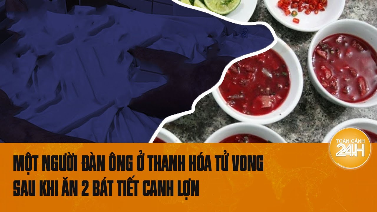 Một người đàn ông ở Thanh Hóa tử vong sau khi ăn 2 bát tiết canh lợn | Toàn cảnh 24h