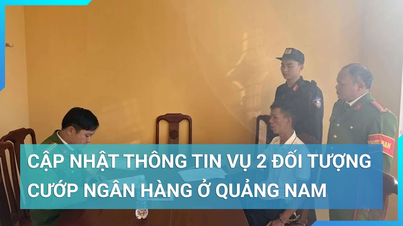 Hai đối tượng cướp ngân hàng ở Quảng Nam khai gì? | Cuộc sống 24h