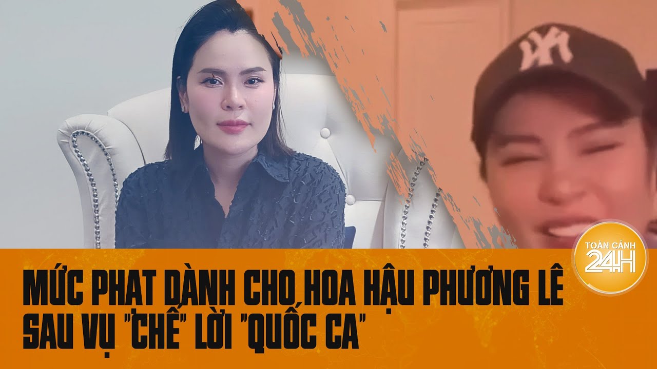 Mức phạt nào dành cho hoa hậu Phương Lê sau vụ "chế" lời Quốc ca? | Toàn cảnh 24h