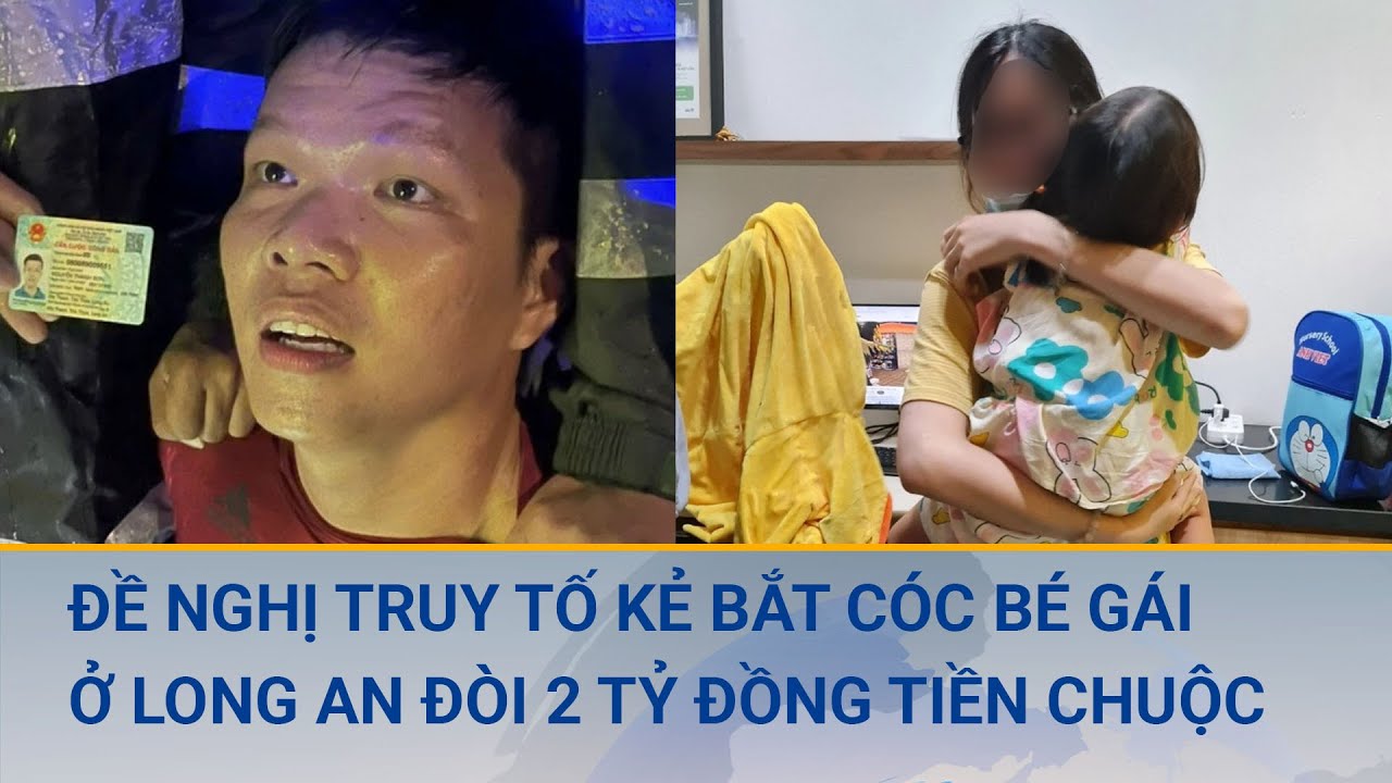 Đề nghị truy tố kẻ bắt cóc bé gái đòi 2 tỷ đồng tiền chuộc ở Long An | Cuộc sống 24h