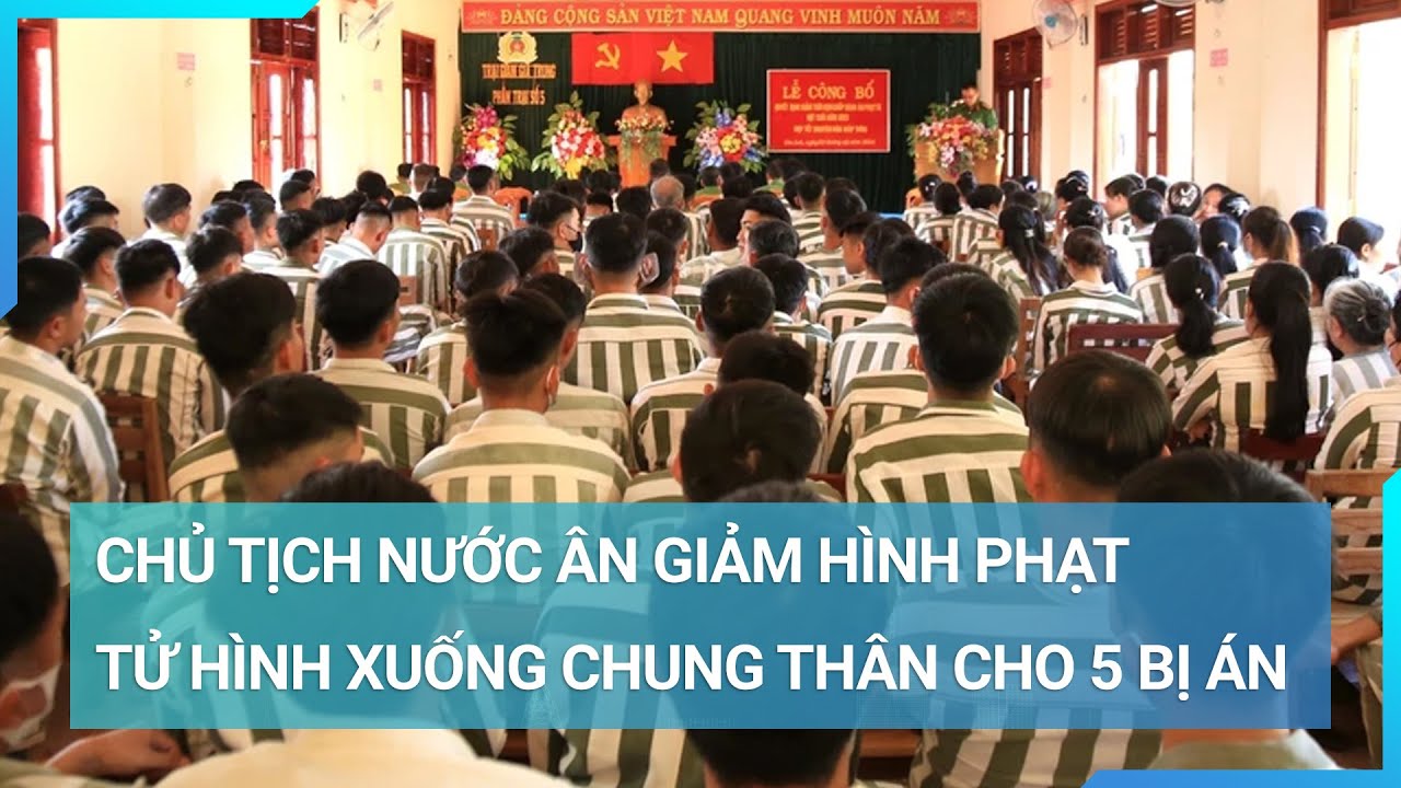 Chủ tịch nước quyết định ân giảm hình phạt tử hình xuống tù chung thân cho 5 bị án | Cuộc sống 24h