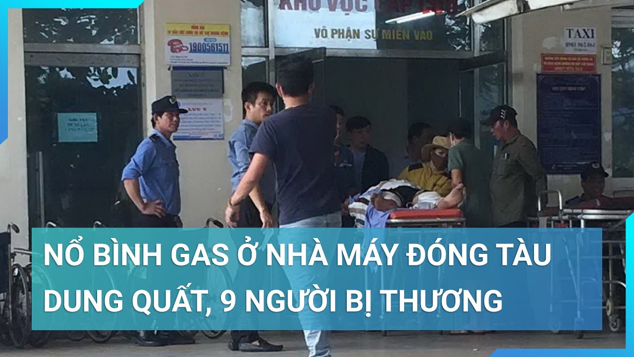 Nổ bình gas ở nhà máy đóng tàu Dung Quất, 9 người bị thương | Cuộc sống 24h