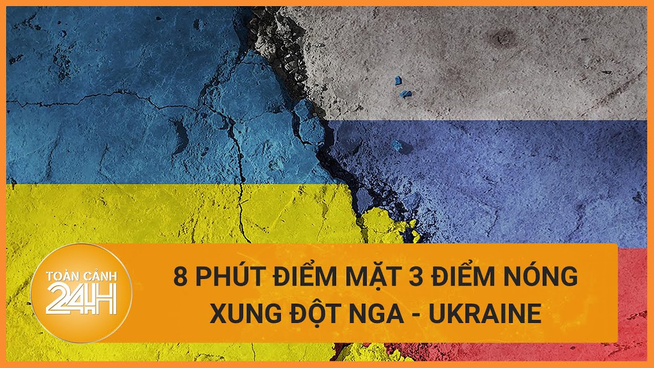 8 phút điểm mặt 3 điểm nóng xung đột Nga - Ukraine | Toàn cảnh 24h