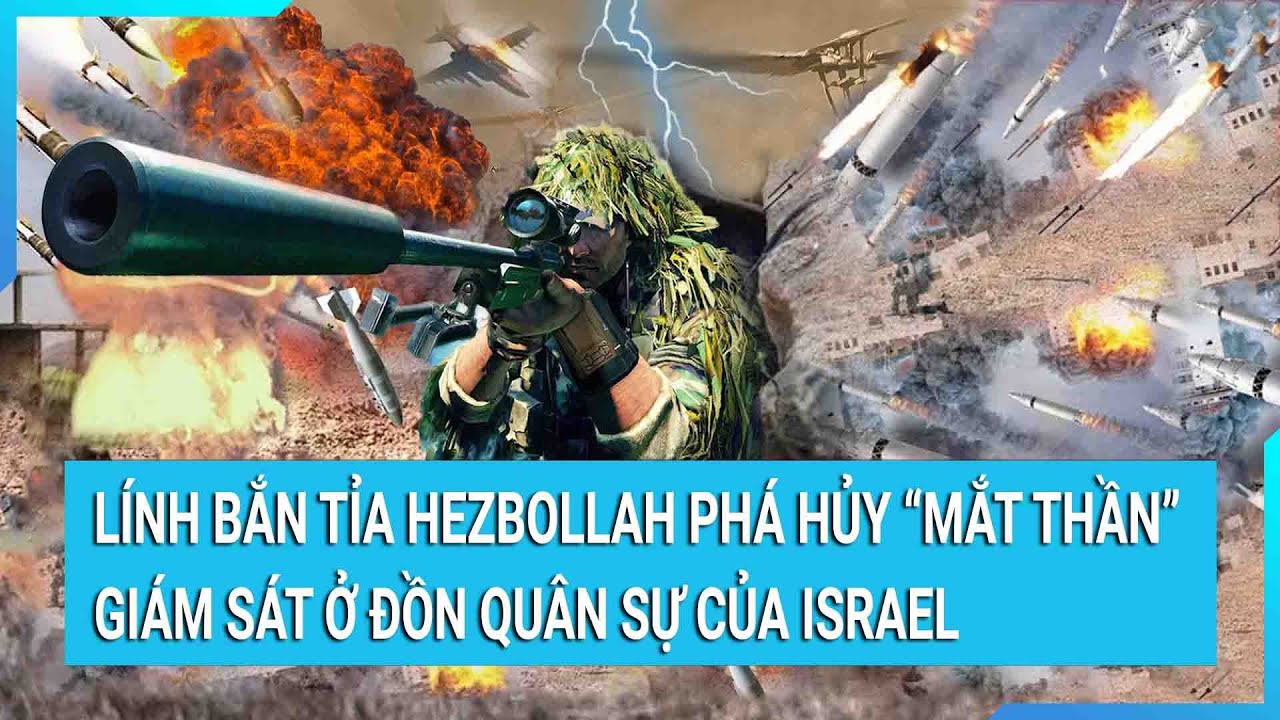 Lính bắn tỉa Hezbollah phá hủy “mắt thần” giám sát ở đồn quân sự của Israel | Tin mới