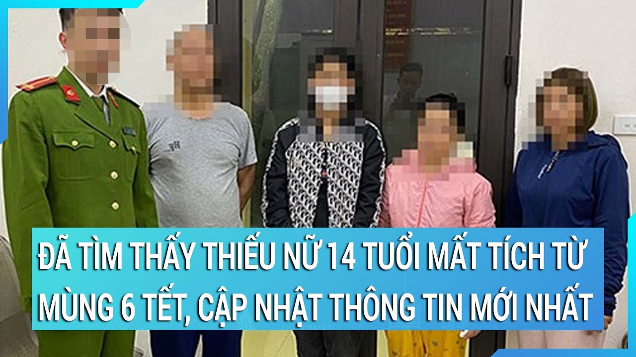 Đã tìm thấy thiếu nữ 14 tuổi mất tích từ mùng 6 Tết, cập nhật thông tin mới nhất