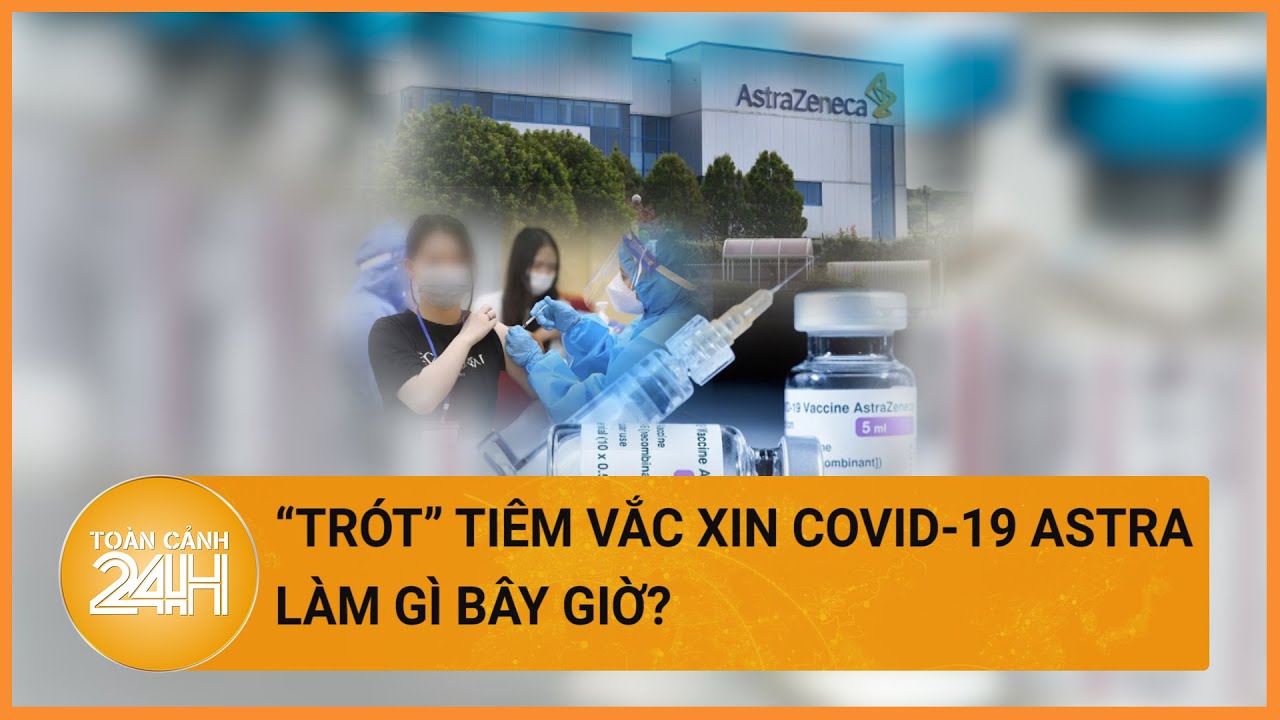 Người đã tiêm vắc xin covid-19 của Astrazeneca nên làm gì bây giờ?| Toàn cảnh 24h