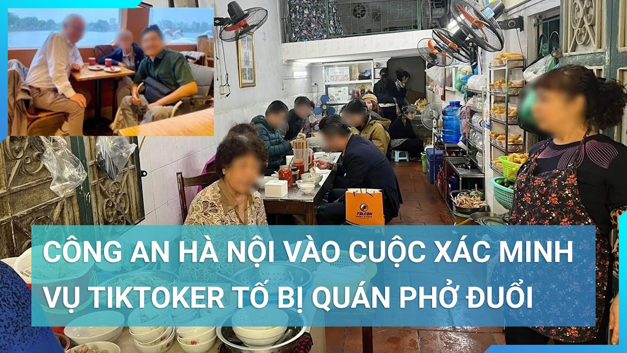 Công an thành phố Hà Nội vào cuộc vụ TikToker tố bị quán phở đuổi | Cuộc sống 24h