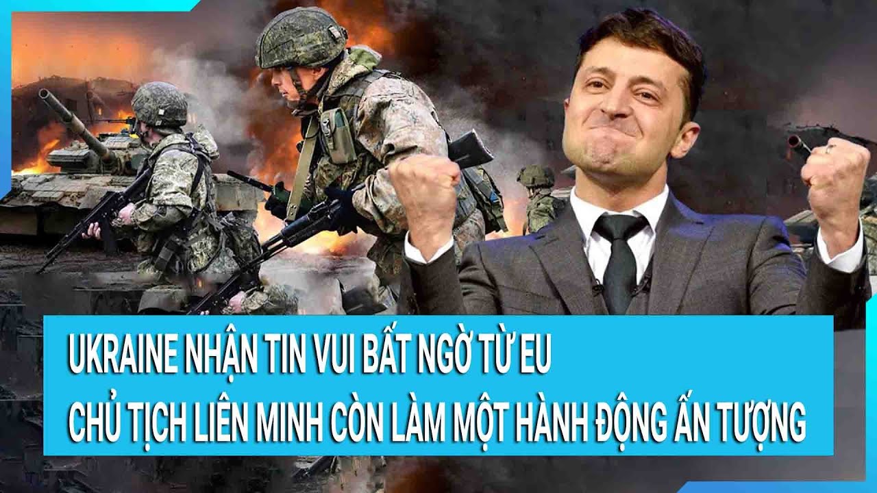 Ukraine nhận tin vui bất ngờ từ EU, Chủ tịch Liên minh còn làm một hành động ấn tượng