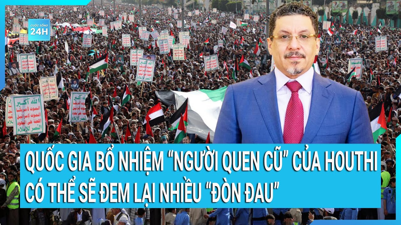 Tin nóng thế giới: Quốc gia bổ nhiệm “người quen cũ” của Houthi có thể đem lại nhiều “đòn đau”