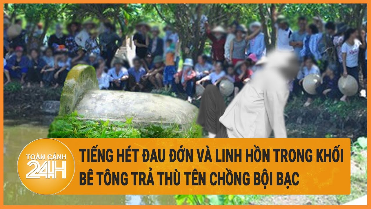 Tiếng hét đau đớn của 2 đứa nhỏ và linh hồn trong khối bê tông trả thù tên chồng bội bạc