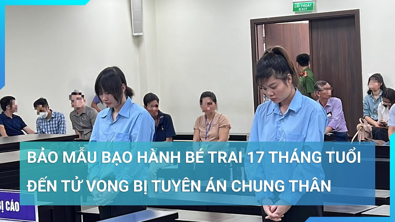 Bảo mẫu bạo hành bé trai 17 tháng tuổi đến tử vong bị tuyên án chung thân | Tin mới