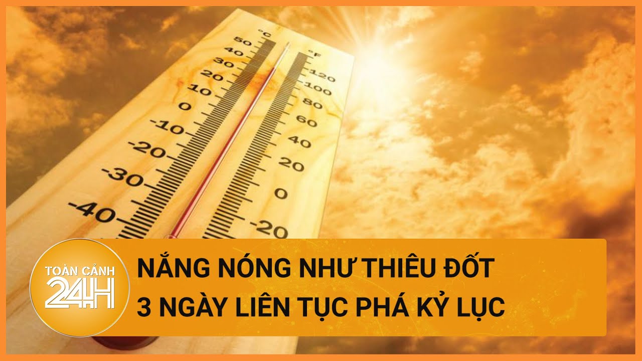 Nắng như thiêu đốt, miền Trung 3 ngày liên tiếp chạm ngưỡng nóng kỷ lục | Toàn cảnh 24h