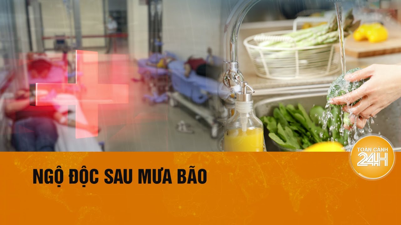 Phòng ngừa ngộ độc thực phẩm trong mùa mưa bão | Toàn cảnh 24h