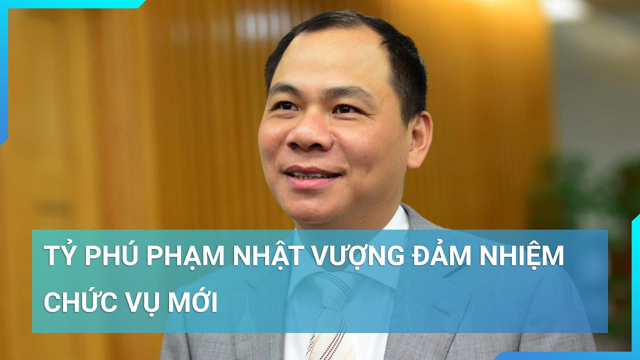 Chính thức: Tỷ phú Phạm Nhật Vượng đảm nhiệm chức vụ mới | Cuộc sống 24h