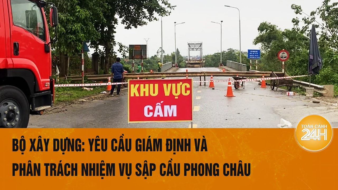 Bộ Xây dựng: Yêu cầu giám định và phân trách nhiệm vụ sập cầu Phong Châu