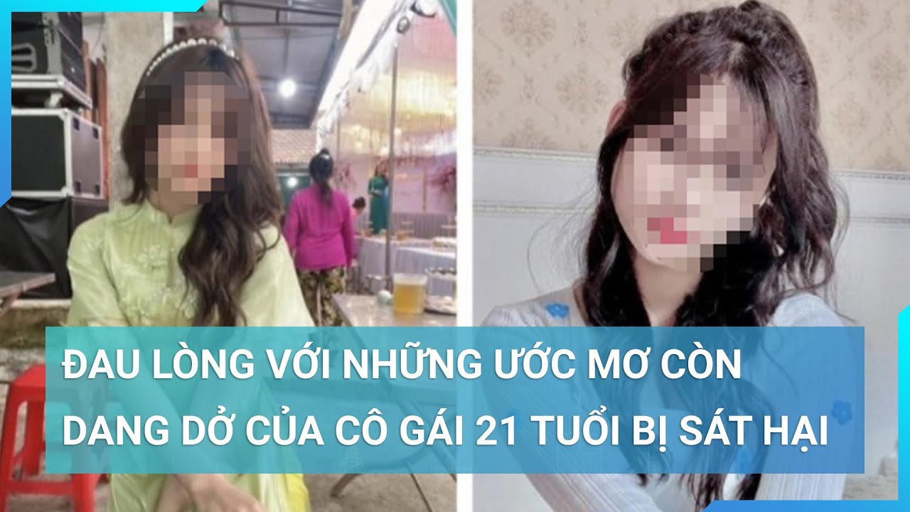 Đau lòng với những ước mơ còn dang dở của cô gái 21 tuổi bị sát hại mùng 7 Tết | Cuộc sống 24h