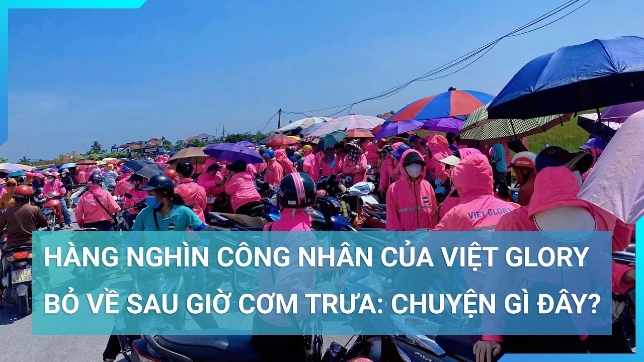 5.000 công nhân của Việt Glory bỏ về sau giờ cơm trưa: Chuyện gì đây? | Cuộc sống 24h