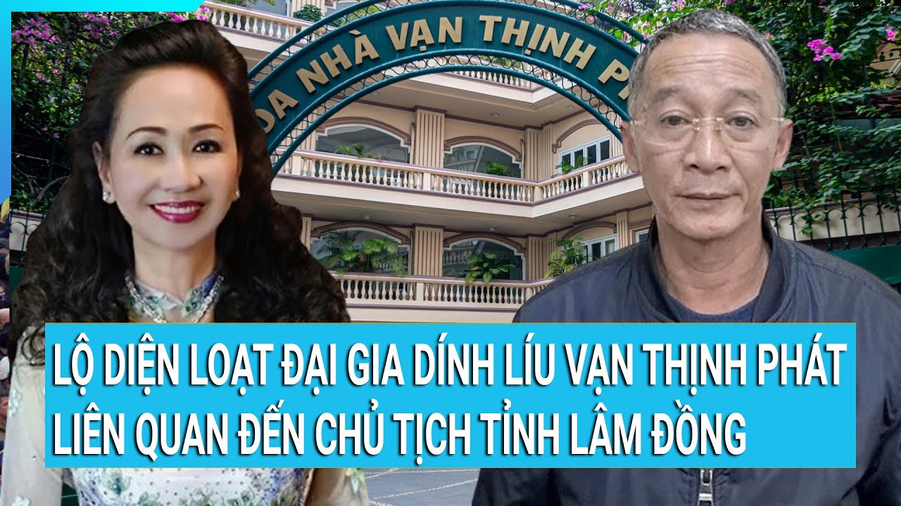 Lộ diện loạt đại gia dính líu Vạn Thịnh Phát liên quan đến Chủ tịch tỉnh Lâm Đồng | Tin nóng