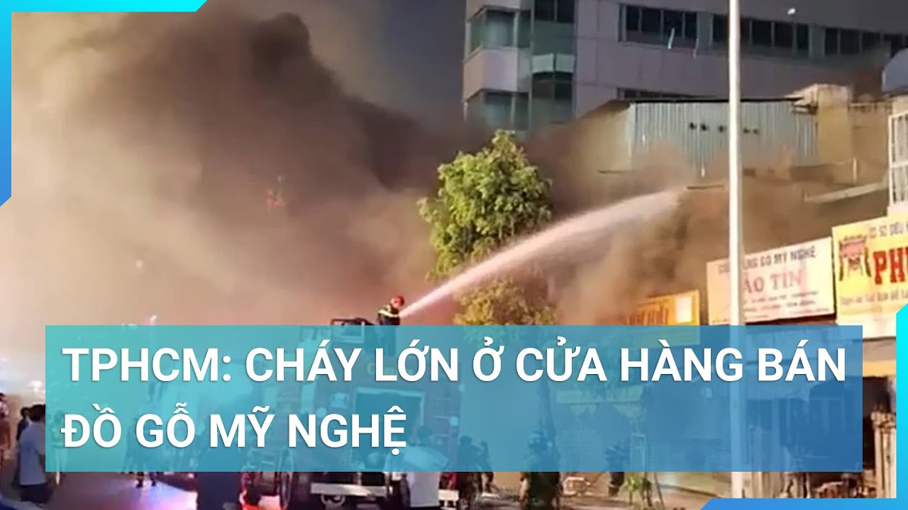 Cháy lớn ở cửa hàng bán đồ gỗ mỹ nghệ tại TP.HCM | Cuộc sống 24h