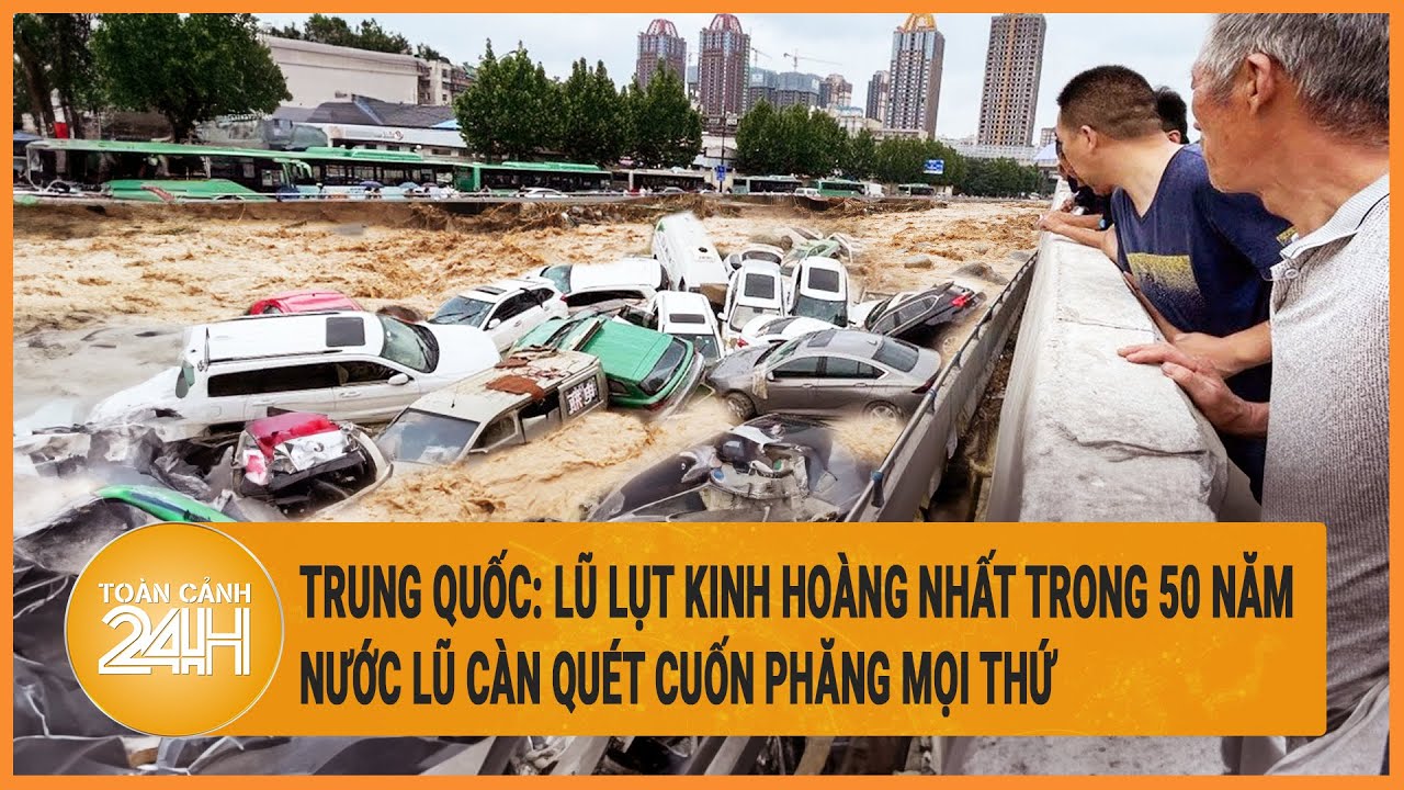 Trung Quốc: Lũ lụt kinh hoàng nhất trong 50 năm, nước càn quét cuốn phăng mọi thứ