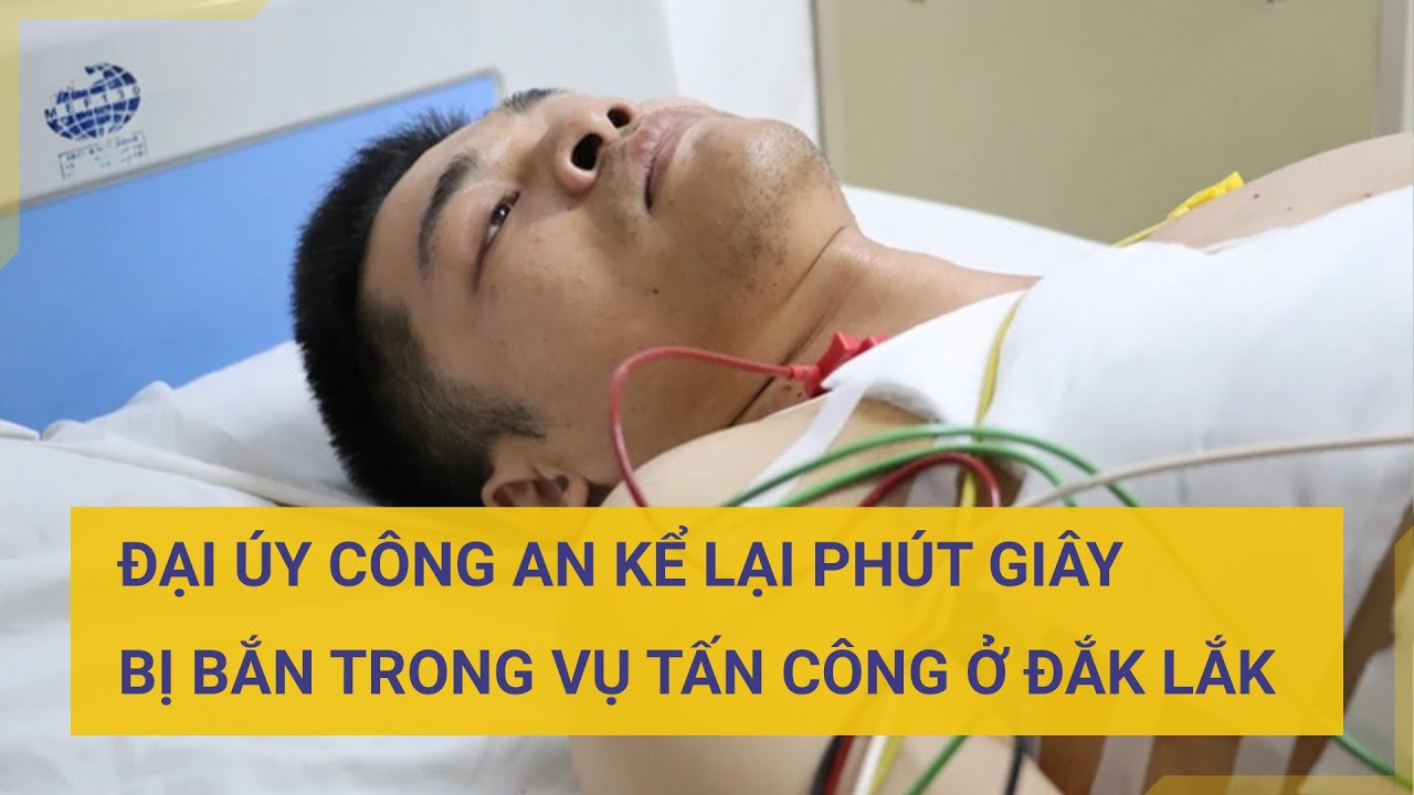 Đại úy Công an bị thương kể lại phút giây bị các đối tượng bắn trong vụ tấn công ở Đắk Lắk | Tin mới