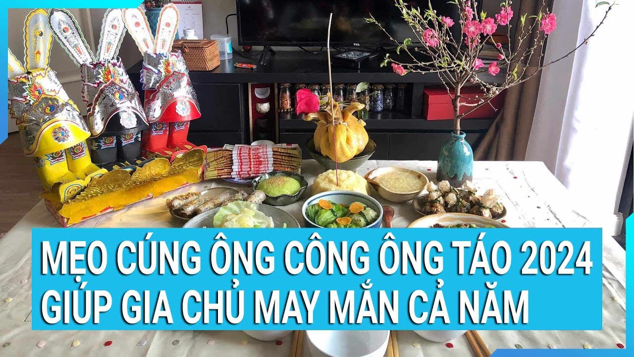 Cách cúng ông Công ông Táo 2024 giúp gia chủ cầu tài cầu lộc, may mắn cả năm